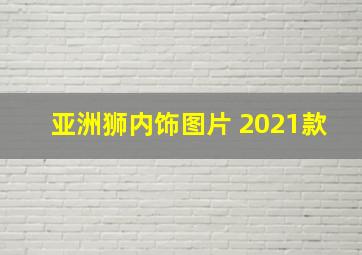 亚洲狮内饰图片 2021款